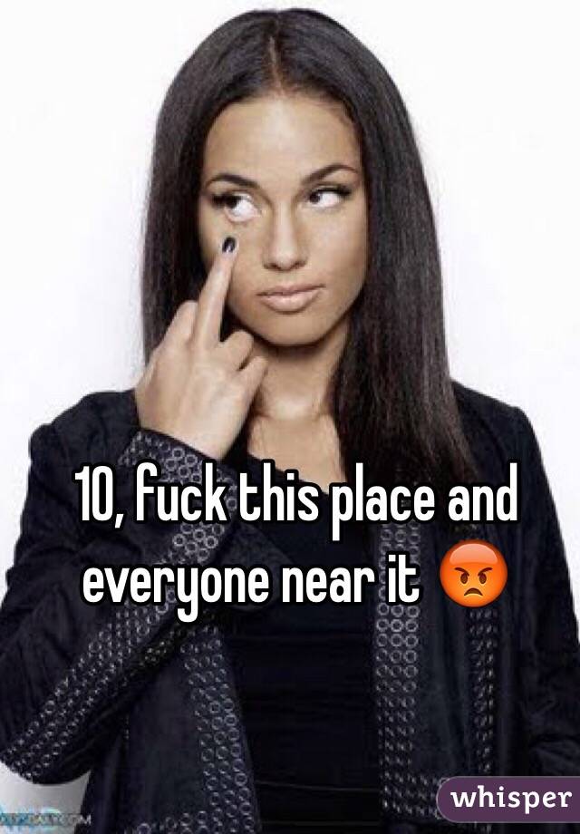 10, fuck this place and everyone near it 😡