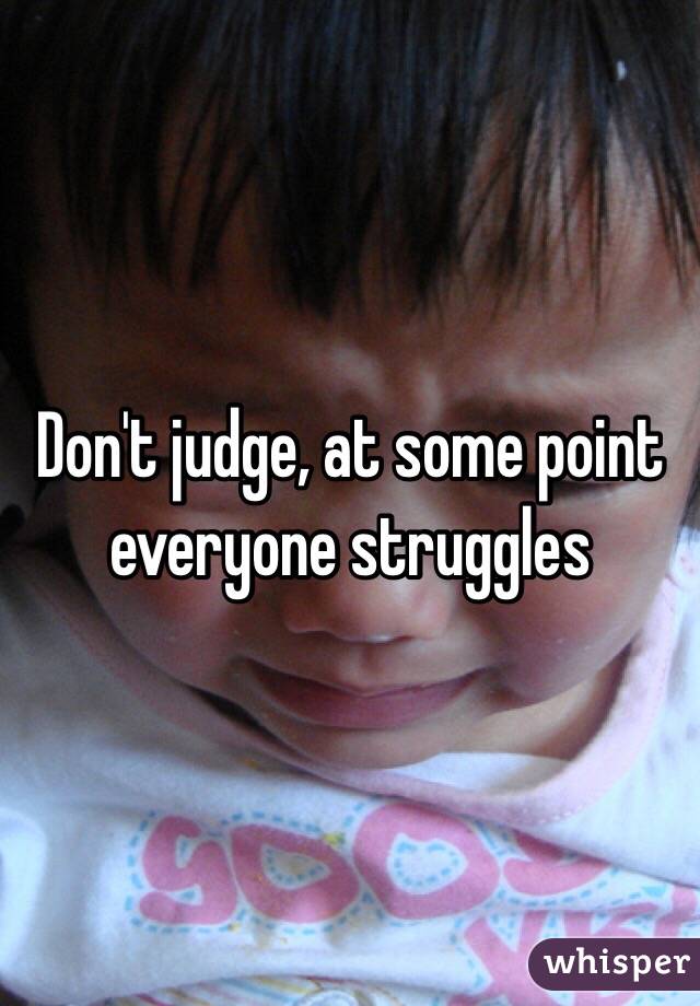 Don't judge, at some point everyone struggles