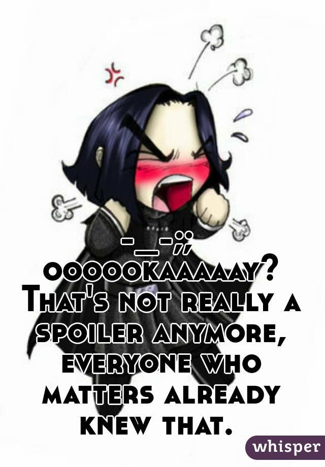 -_-;; oooookaaaaay? That's not really a spoiler anymore, everyone who matters already knew that. 