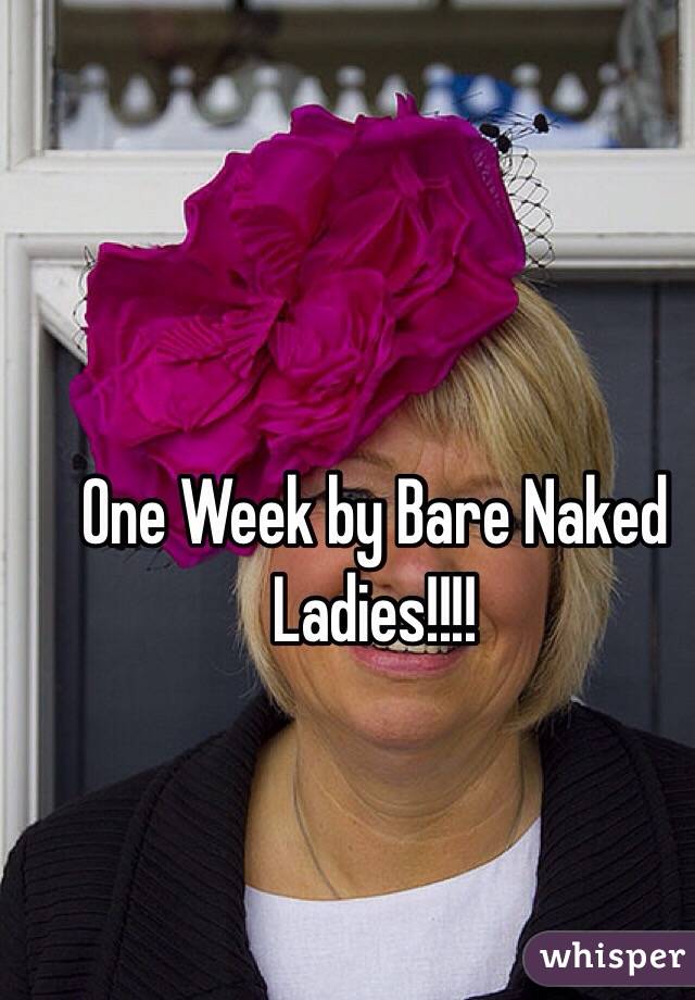 One Week by Bare Naked Ladies!!!!