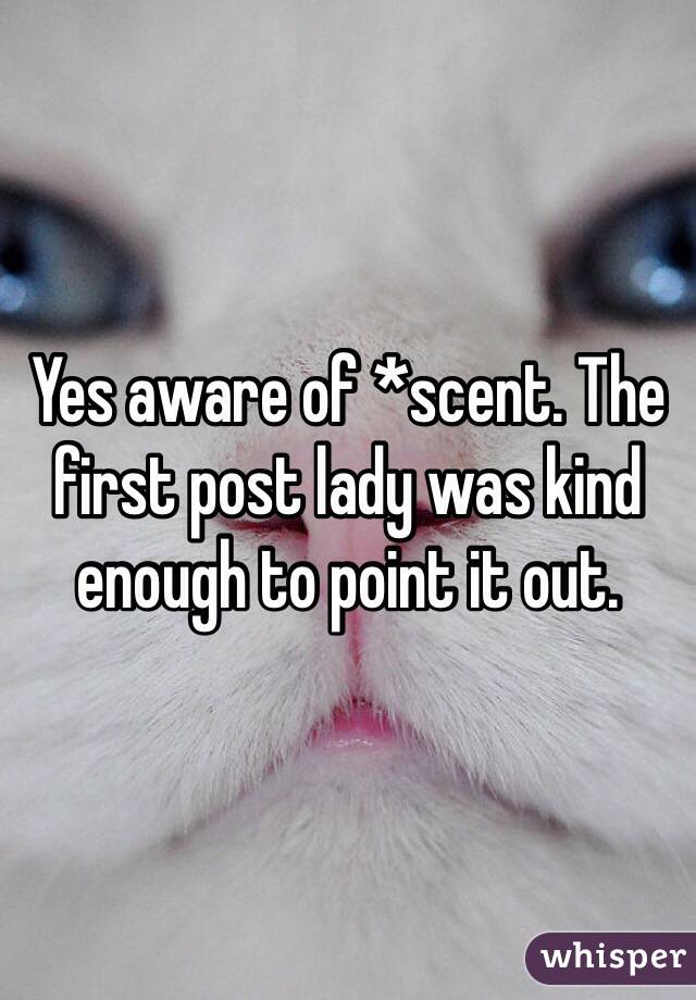 Yes aware of *scent. The first post lady was kind enough to point it out.