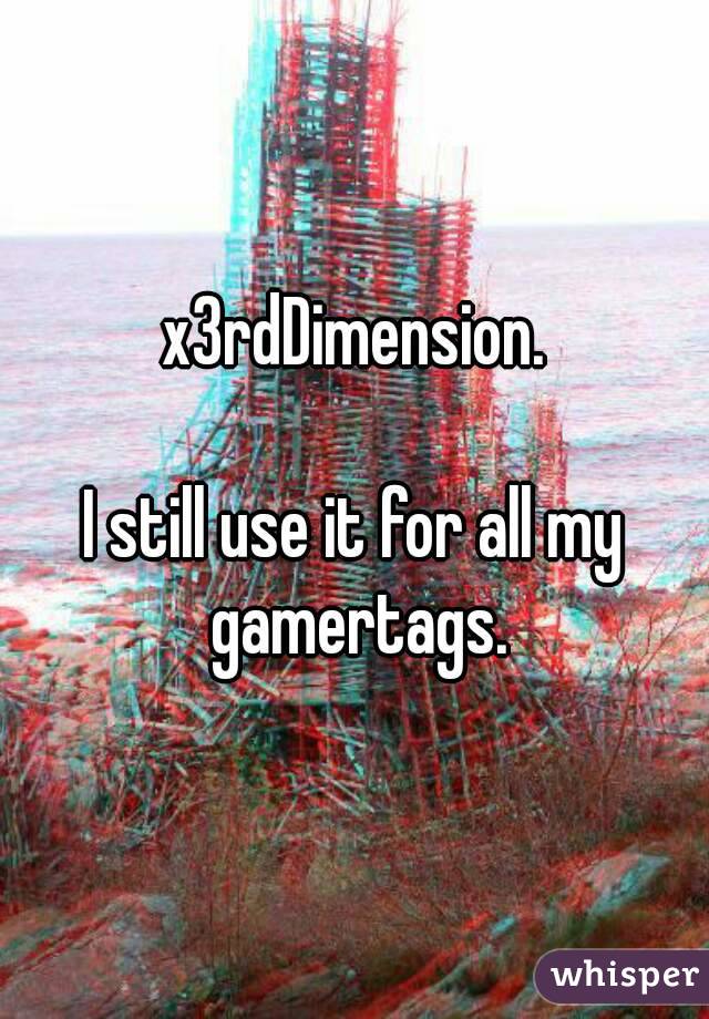 x3rdDimension.

I still use it for all my gamertags.