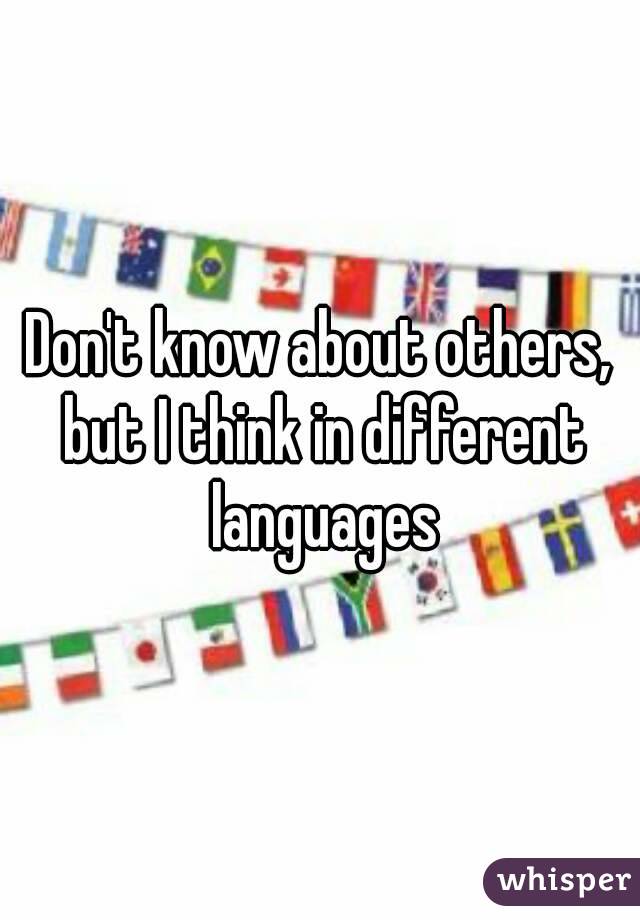 Don't know about others, but I think in different languages