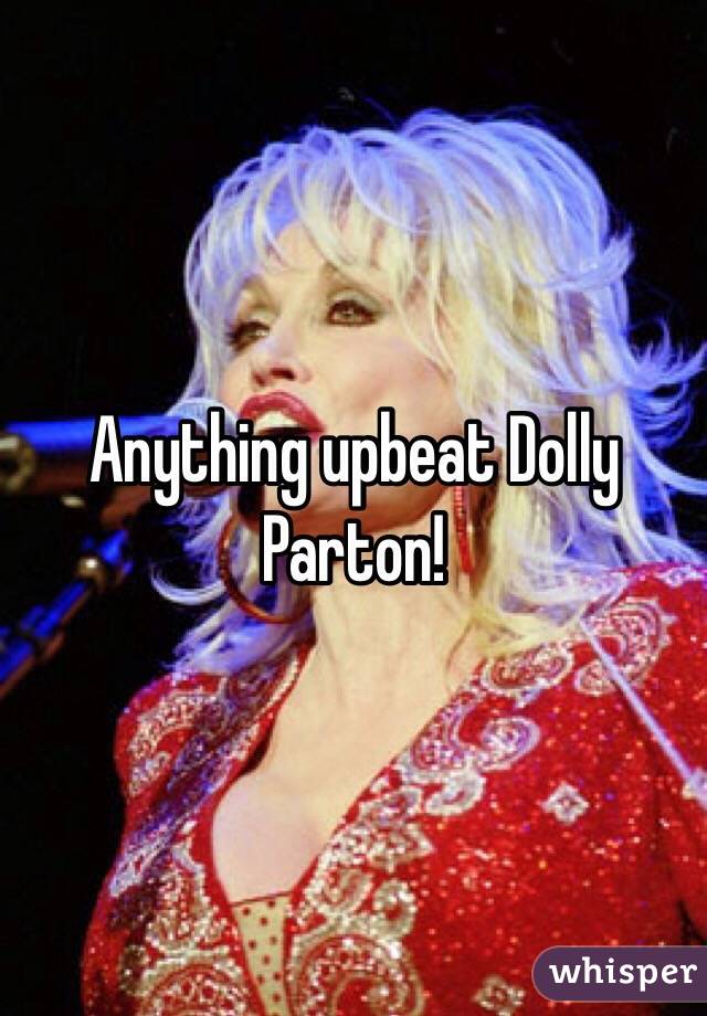 Anything upbeat Dolly Parton! 