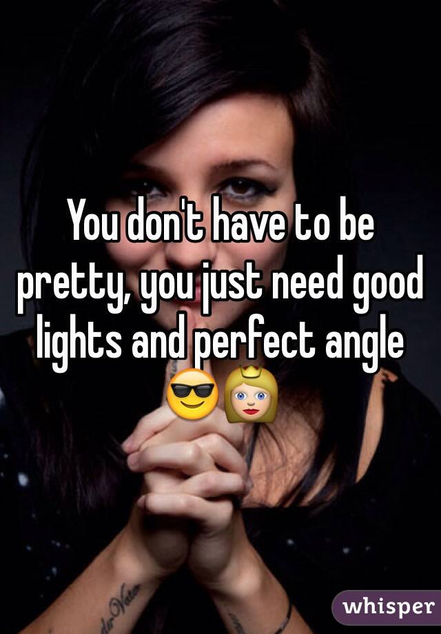 You don't have to be pretty, you just need good lights and perfect angle 😎👸