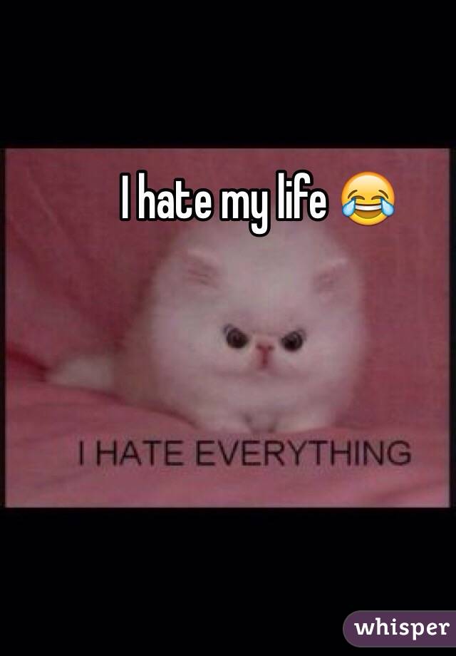 I hate my life 😂 