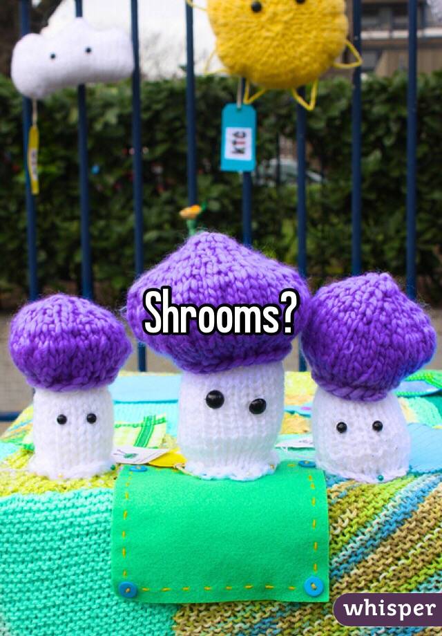 Shrooms?