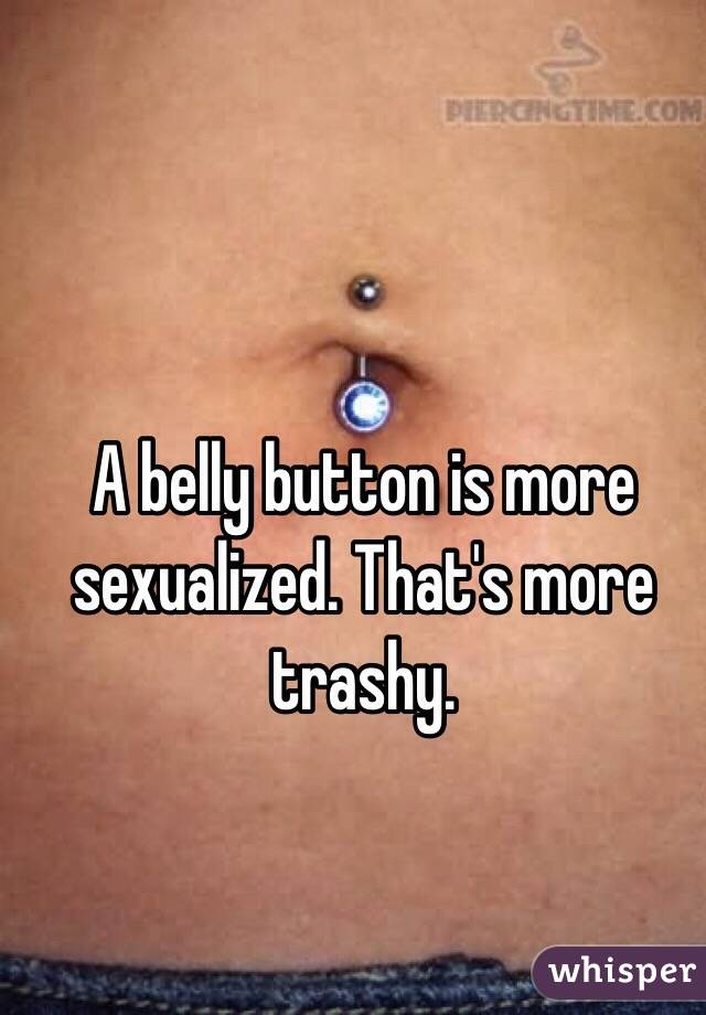 A belly button is more sexualized. That's more trashy. 