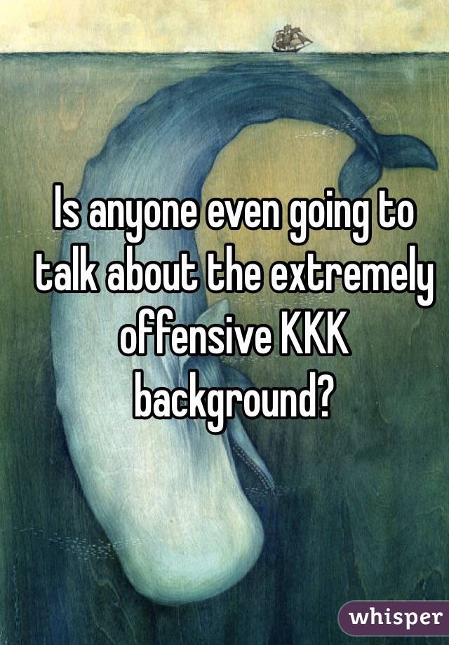 Is anyone even going to talk about the extremely offensive KKK background? 