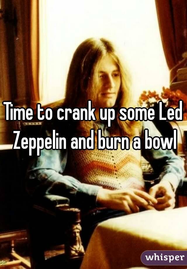 Time to crank up some Led Zeppelin and burn a bowl