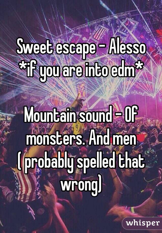 Sweet escape - Alesso
*if you are into edm*

Mountain sound - Of monsters. And men ( probably spelled that wrong)
