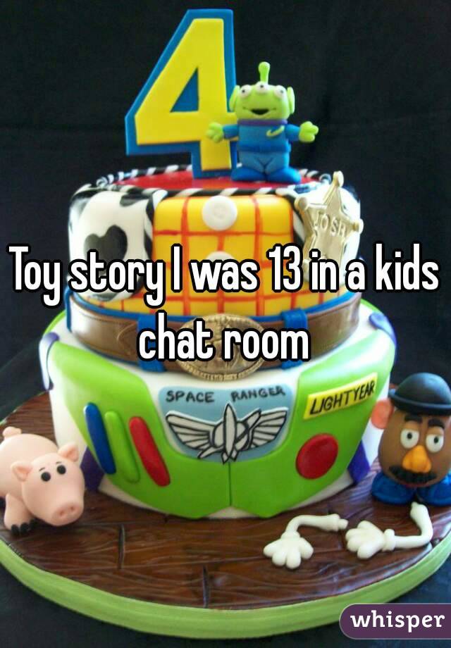 Toy story I was 13 in a kids chat room 