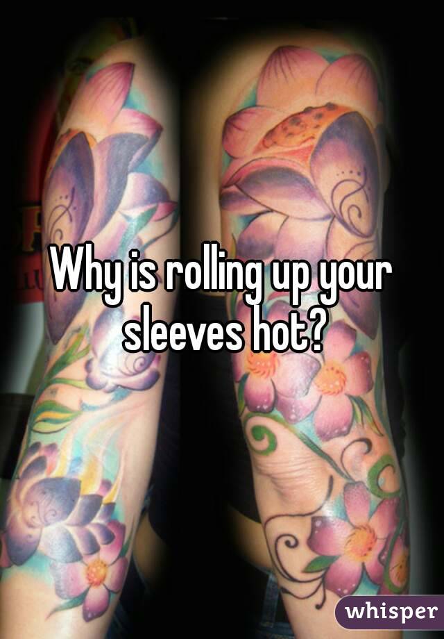 Why is rolling up your sleeves hot?