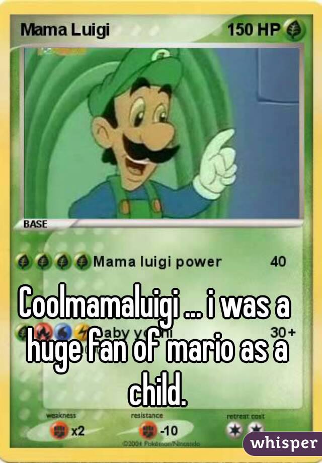 Coolmamaluigi ... i was a huge fan of mario as a child.