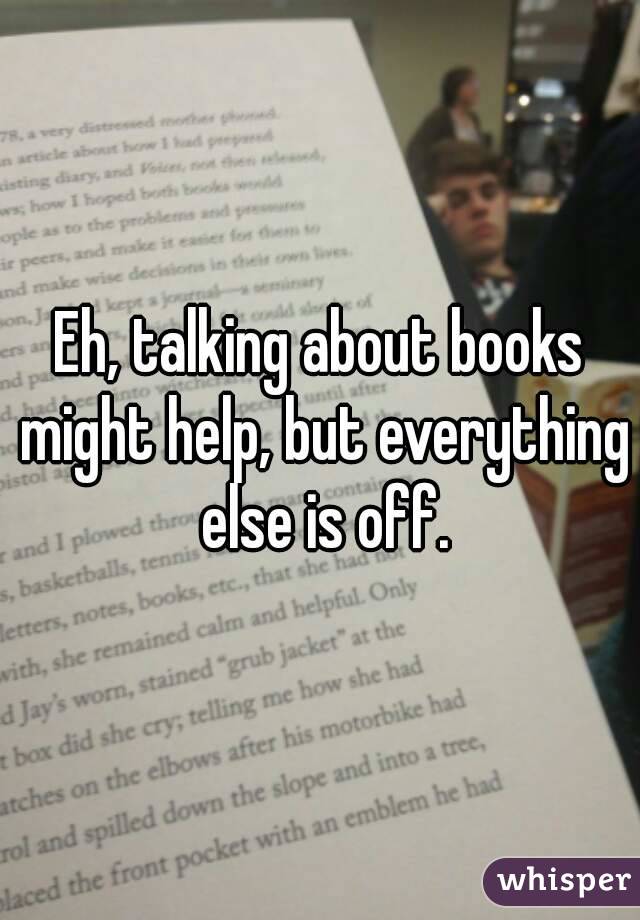 Eh, talking about books might help, but everything else is off.