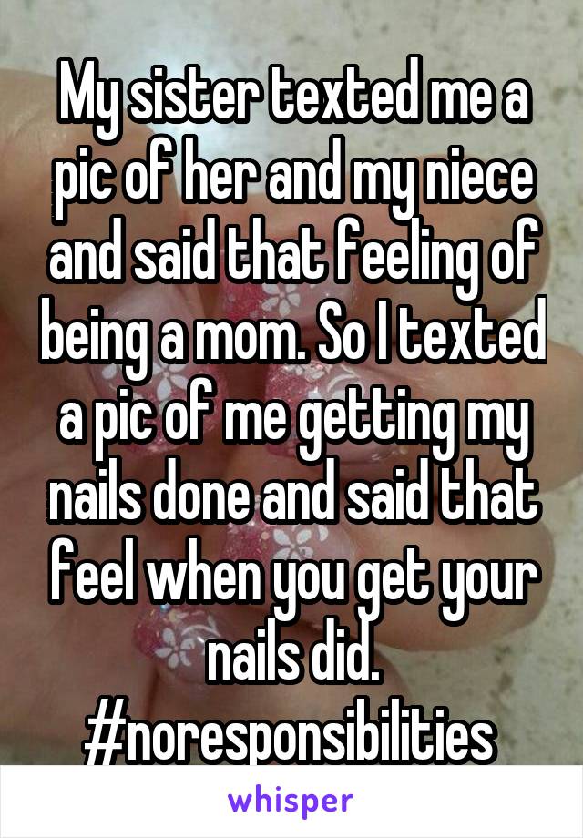 My sister texted me a pic of her and my niece and said that feeling of being a mom. So I texted a pic of me getting my nails done and said that feel when you get your nails did. #noresponsibilities 