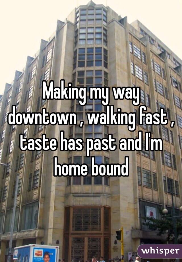 Making my way downtown , walking fast , taste has past and I'm home bound 