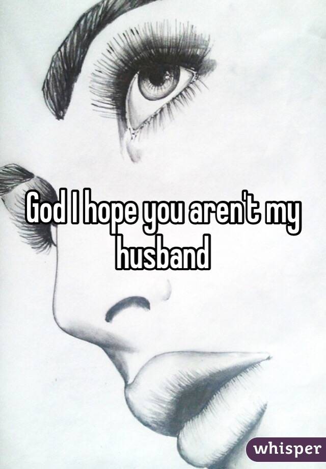 God I hope you aren't my husband 