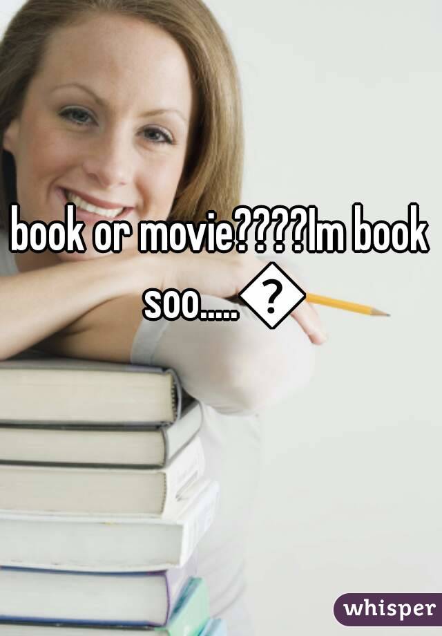 book or movie????Im book soo.....📖