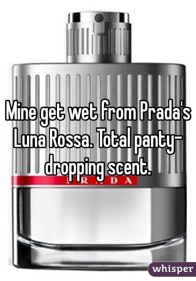 Mine get wet from Prada's Luna Rossa. Total panty-dropping scent.