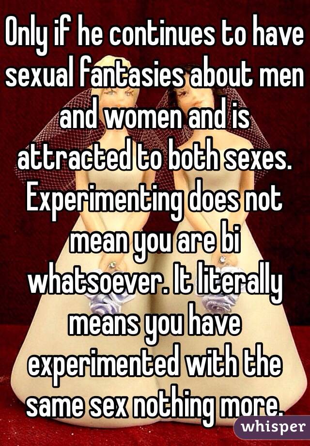 Only if he continues to have sexual fantasies about men and women and is attracted to both sexes. Experimenting does not mean you are bi whatsoever. It literally means you have experimented with the same sex nothing more.