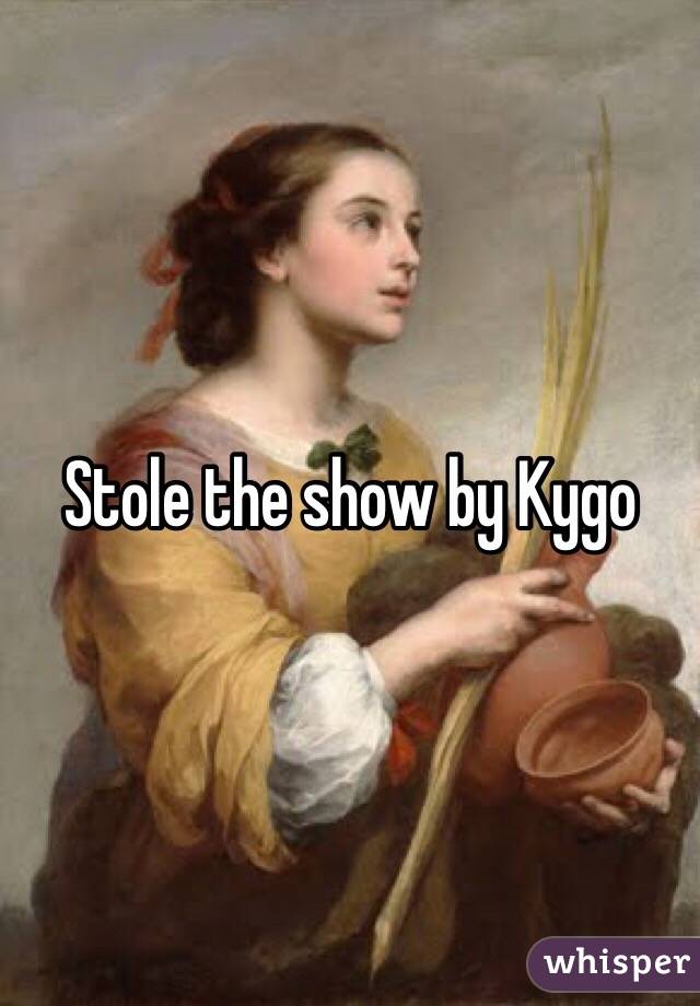 Stole the show by Kygo