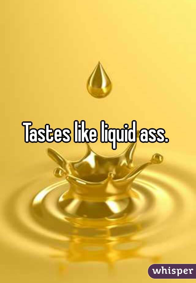 Tastes like liquid ass. 