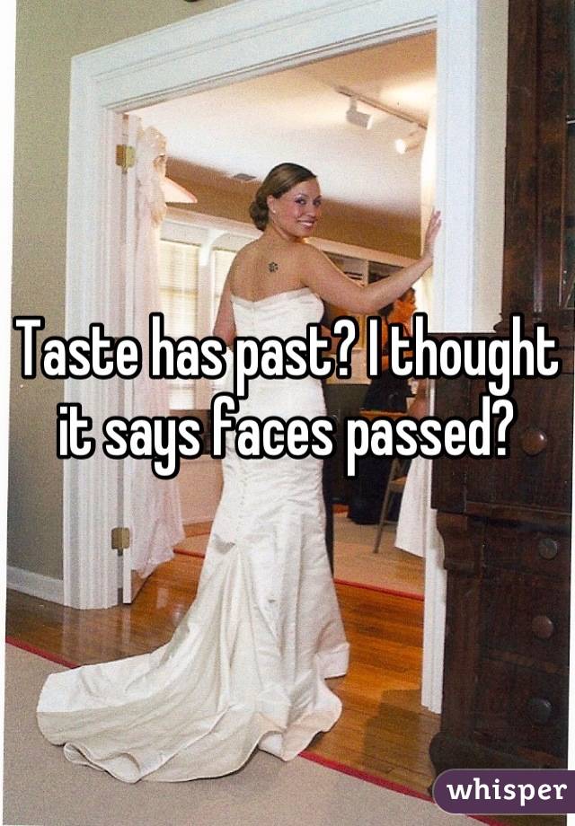 Taste has past? I thought it says faces passed?