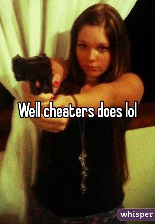 Well cheaters does lol