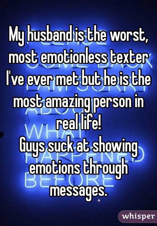 My husband is the worst, most emotionless texter I've ever met but he is the most amazing person in real life! 
Guys suck at showing emotions through messages. 