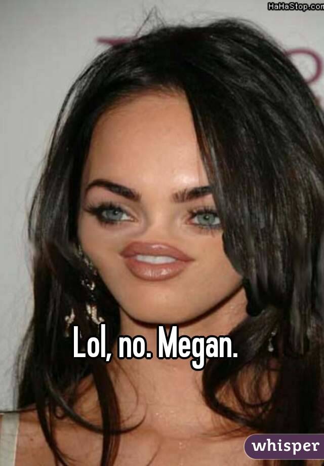 Lol, no. Megan.