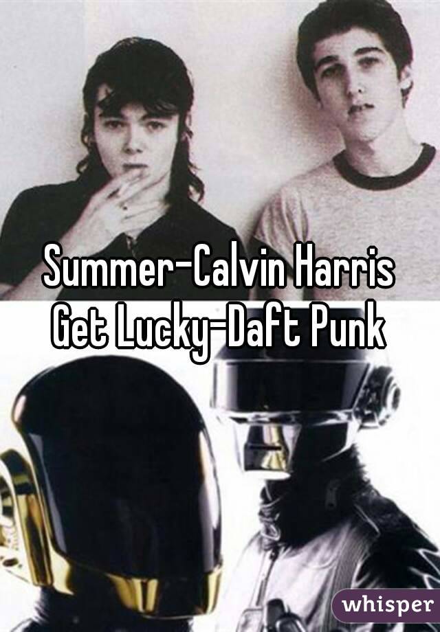 Summer-Calvin Harris
Get Lucky-Daft Punk