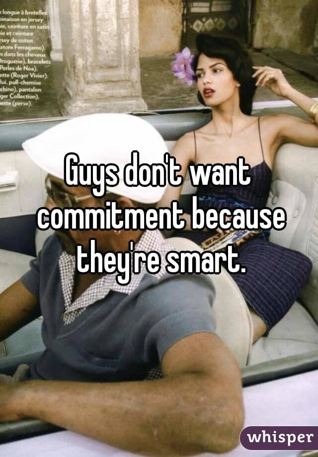 Guys don't want commitment because they're smart.