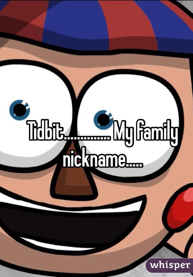 Tidbit.............. My family nickname.....