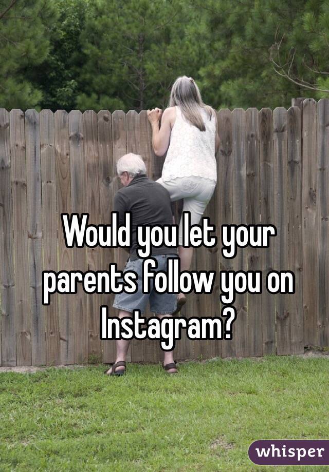 Would you let your parents follow you on Instagram? 