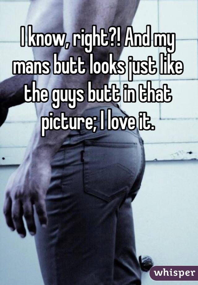 I know, right?! And my mans butt looks just like the guys butt in that picture; I love it.