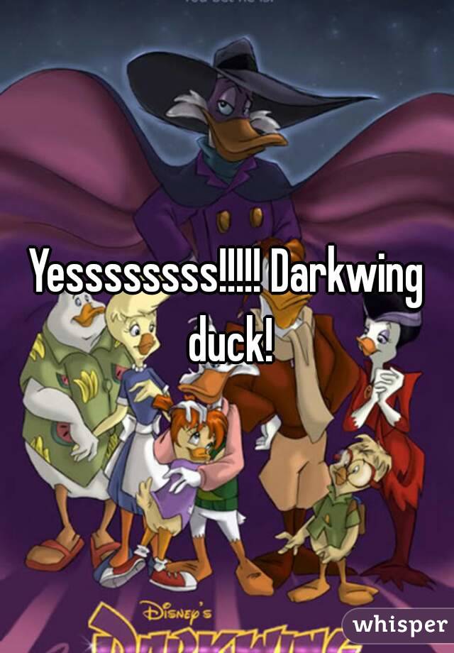 Yessssssss!!!!! Darkwing duck!