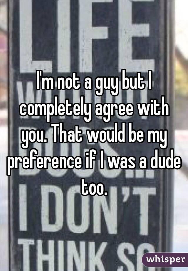 I'm not a guy but I completely agree with you. That would be my preference if I was a dude too.