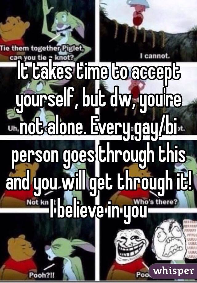 It takes time to accept yourself, but dw, you're not alone. Every gay/bi person goes through this and you will get through it! I believe in you