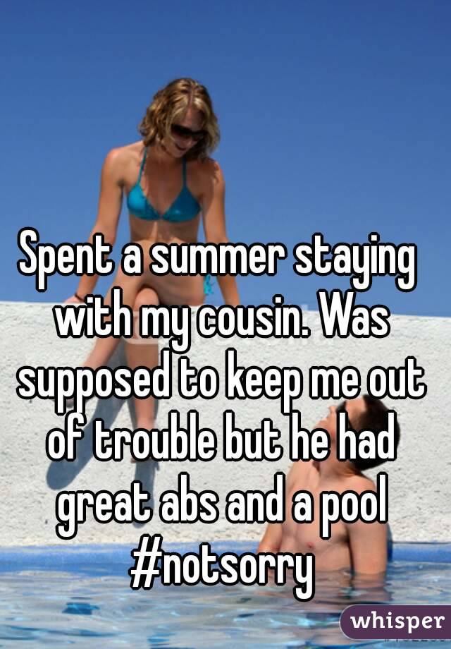 Spent a summer staying with my cousin. Was supposed to keep me out of trouble but he had great abs and a pool #notsorry