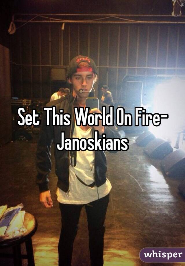 Set This World On Fire-
Janoskians 