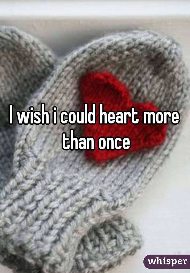 I wish i could heart more than once