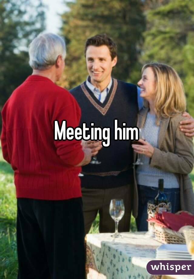 Meeting him