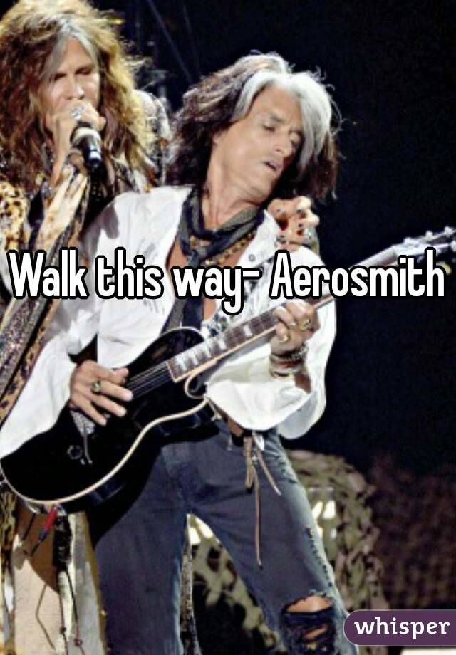 Walk this way- Aerosmith 