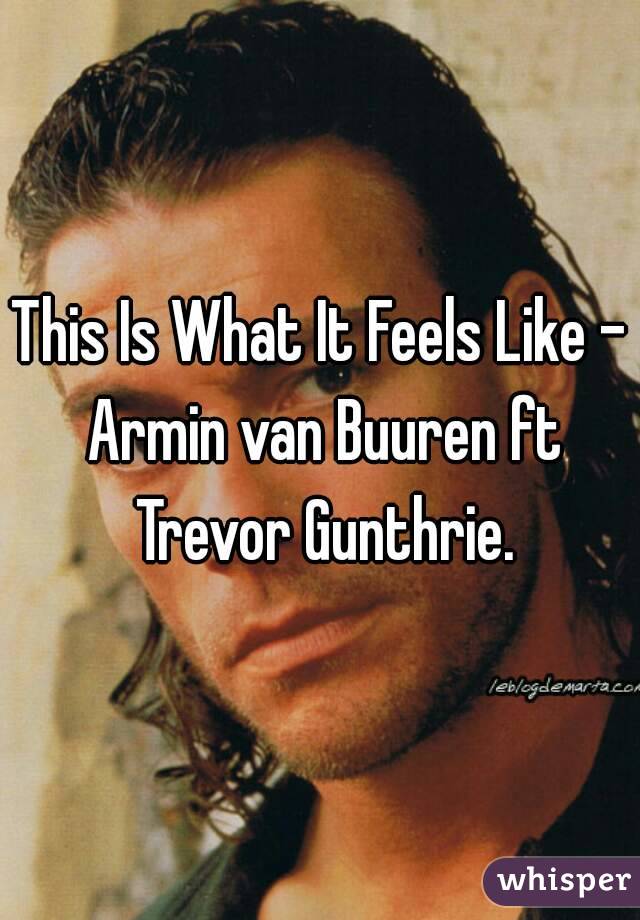 This Is What It Feels Like - Armin van Buuren ft Trevor Gunthrie.