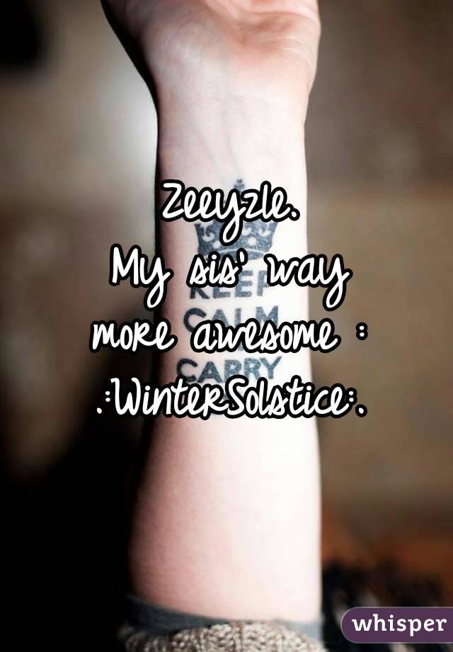 Zeeyzle.
My sis' way 
more awesome :
.:WinterSolstice:.