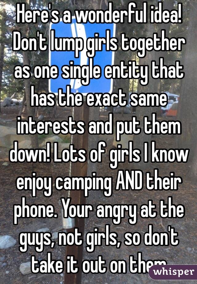 Here's a wonderful idea! Don't lump girls together as one single entity that has the exact same interests and put them down! Lots of girls I know enjoy camping AND their phone. Your angry at the guys, not girls, so don't take it out on them 
