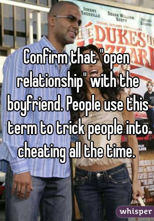 Confirm that "open relationship" with the boyfriend. People use this term to trick people into cheating all the time. 