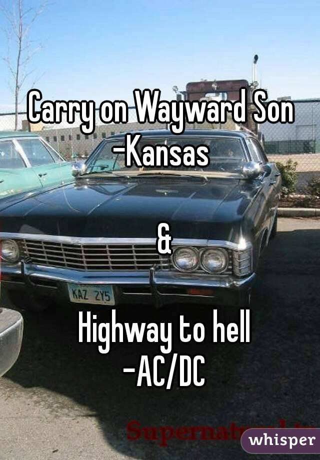 Carry on Wayward Son 
-Kansas 

&

Highway to hell
-AC/DC