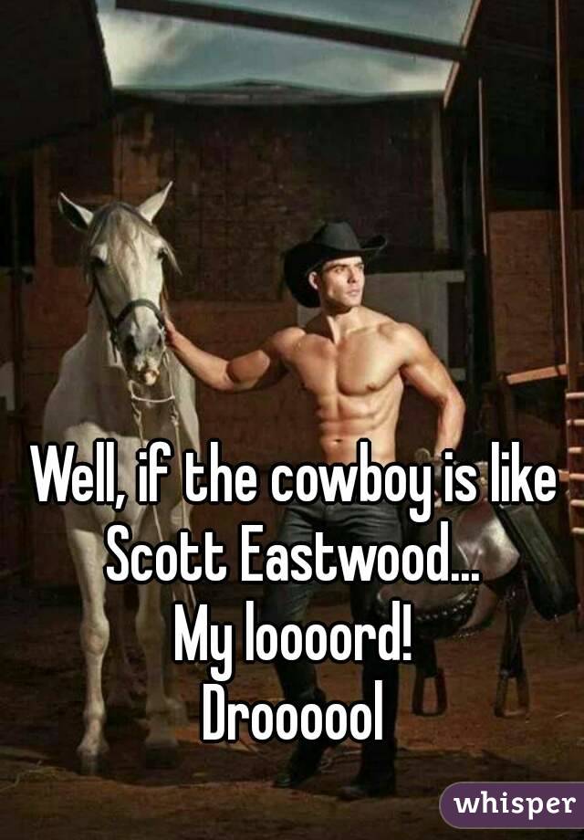Well, if the cowboy is like Scott Eastwood... 
My loooord!
Droooool